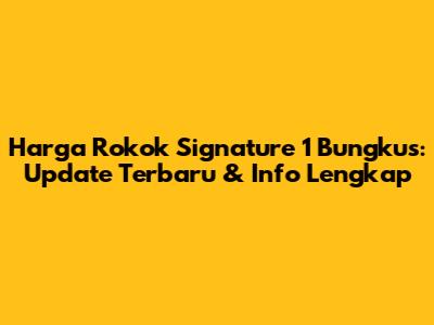 Harga Rokok Signature 1 Bungkus: Update Terbaru & Info Lengkap