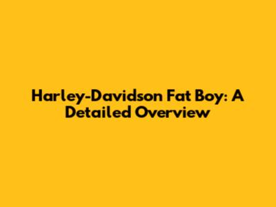Harley-Davidson Fat Boy: A Detailed Overview