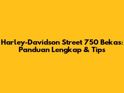 Harley-Davidson Street 750 Bekas: Panduan Lengkap & Tips