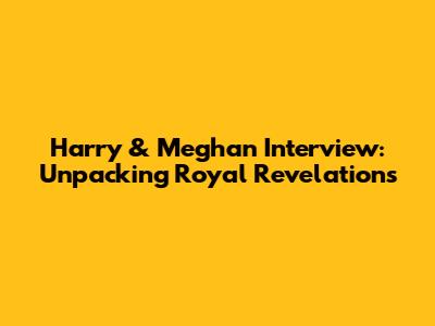 Harry & Meghan Interview: Unpacking Royal Revelations