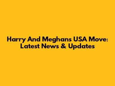 Harry And Meghan's USA Move: Latest News & Updates