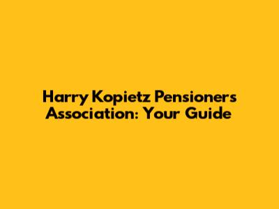 Harry Kopietz Pensioners' Association: Your Guide