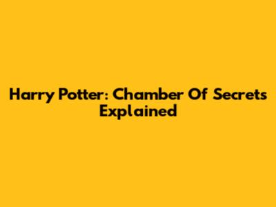 Harry Potter: Chamber Of Secrets Explained