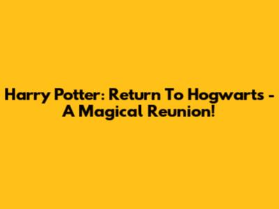 Harry Potter: Return To Hogwarts - A Magical Reunion!