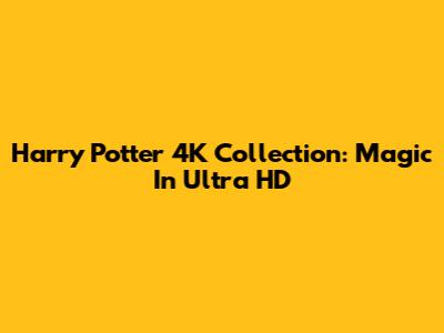 Harry Potter 4K Collection: Magic In Ultra HD