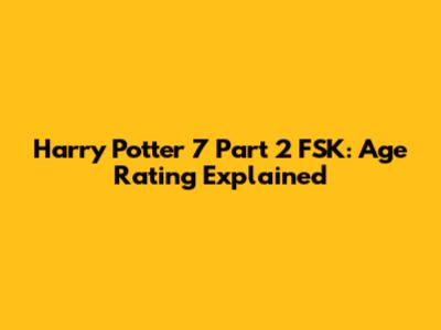 Harry Potter 7 Part 2 FSK: Age Rating Explained