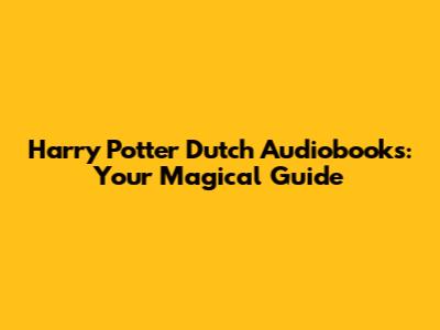 Harry Potter Dutch Audiobooks: Your Magical Guide