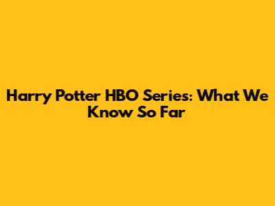 Harry Potter HBO Series: What We Know So Far
