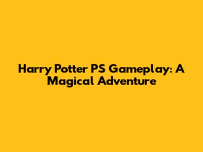 Harry Potter PS Gameplay: A Magical Adventure