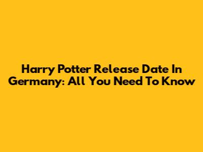 Harry Potter Release Date In Germany: All You Need To Know