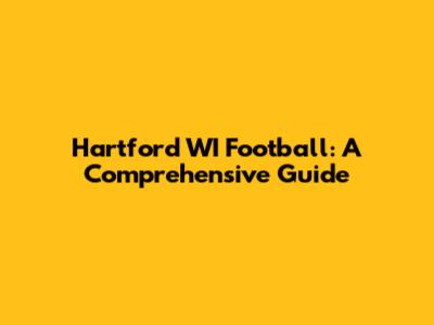 Hartford WI Football: A Comprehensive Guide