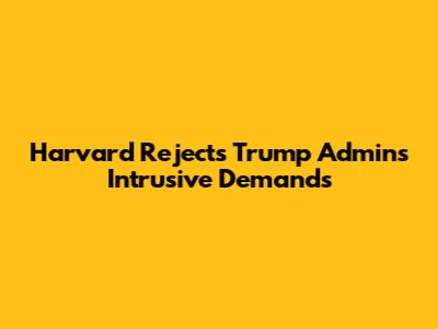 Harvard Rejects Trump Admin's Intrusive Demands