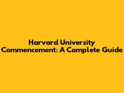Harvard University Commencement: A Complete Guide