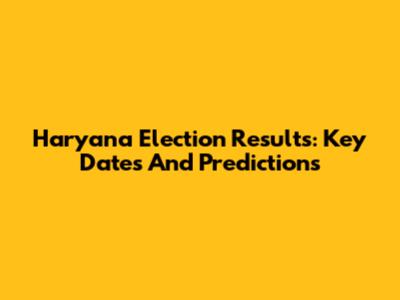 Haryana Election Results: Key Dates And Predictions