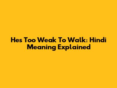 He's Too Weak To Walk: Hindi Meaning Explained