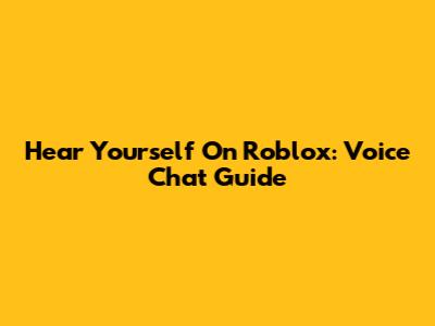 Hear Yourself On Roblox: Voice Chat Guide