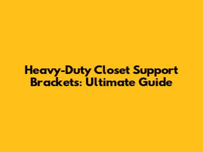 Heavy-Duty Closet Support Brackets: Ultimate Guide