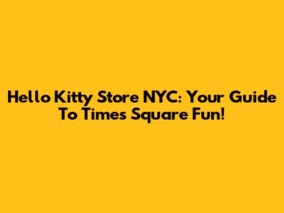 Hello Kitty Store NYC: Your Guide To Times Square Fun!
