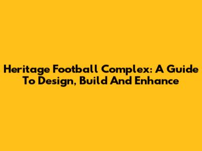 Heritage Football Complex: A Guide To Design, Build And Enhance