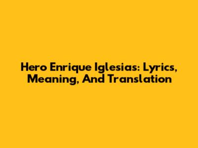 Hero Enrique Iglesias: Lyrics, Meaning, And Translation