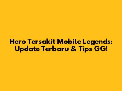 Hero Tersakit Mobile Legends: Update Terbaru & Tips GG!
