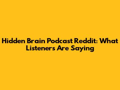 Hidden Brain Podcast Reddit: What Listeners Are Saying