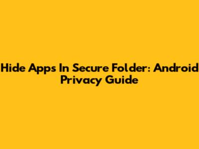 Hide Apps In Secure Folder: Android Privacy Guide