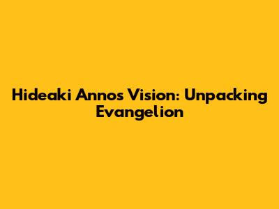 Hideaki Anno's Vision: Unpacking Evangelion