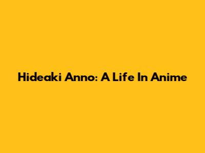 Hideaki Anno: A Life In Anime