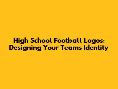 High School Football Logos: Designing Your Team's Identity