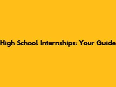 High School Internships: Your Guide