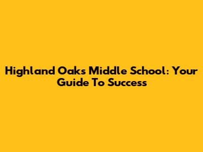 Highland Oaks Middle School: Your Guide To Success