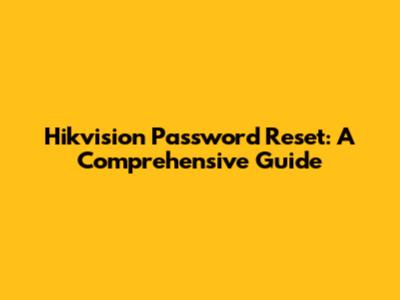 Hikvision Password Reset: A Comprehensive Guide