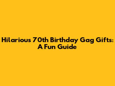 Hilarious 70th Birthday Gag Gifts: A Fun Guide