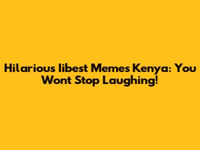 Hilarious Iibest Memes Kenya: You Won't Stop Laughing!