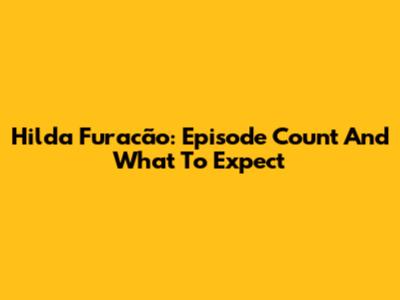 Hilda Furacão: Episode Count And What To Expect