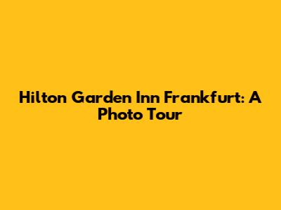Hilton Garden Inn Frankfurt: A Photo Tour