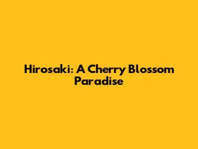 Hirosaki: A Cherry Blossom Paradise