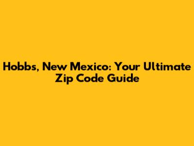 Hobbs, New Mexico: Your Ultimate Zip Code Guide