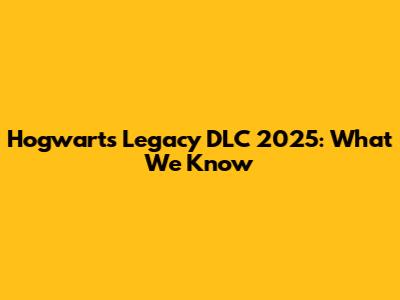 Hogwarts Legacy DLC 2025: What We Know