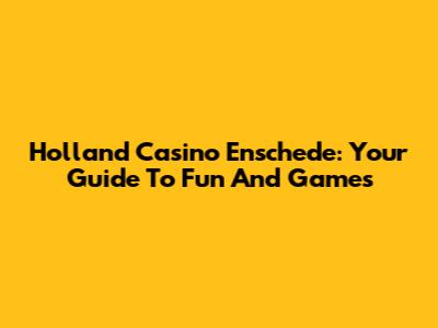 Holland Casino Enschede: Your Guide To Fun And Games