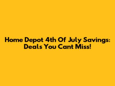 Home Depot 4th Of July Savings: Deals You Can't Miss!