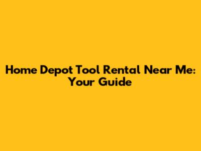 Home Depot Tool Rental Near Me: Your Guide