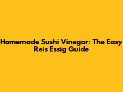 Homemade Sushi Vinegar: The Easy Reis Essig Guide