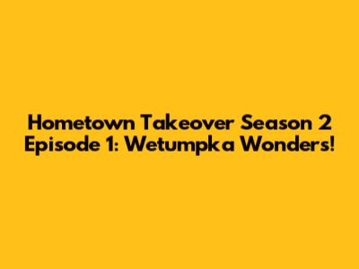 Hometown Takeover Season 2 Episode 1: Wetumpka Wonders!