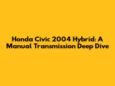 Honda Civic 2004 Hybrid: A Manual Transmission Deep Dive