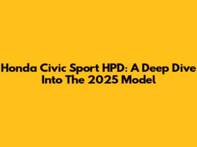 Honda Civic Sport HPD: A Deep Dive Into The 2025 Model