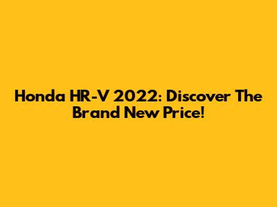 Honda HR-V 2022: Discover The Brand New Price!