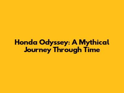 Honda Odyssey: A Mythical Journey Through Time