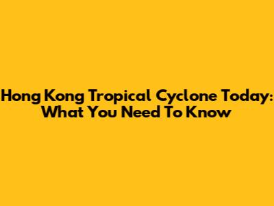Hong Kong Tropical Cyclone Today: What You Need To Know